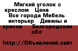  Мягкий уголок с креслом › Цена ­ 14 000 - Все города Мебель, интерьер » Диваны и кресла   . Белгородская обл.